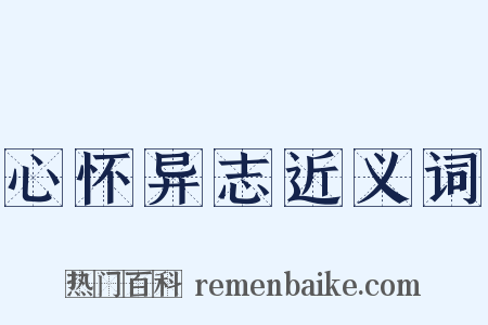 心怀异志近义词是什么意思的图片